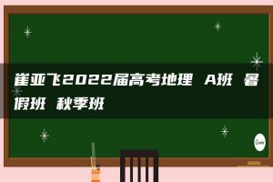崔亚飞2022届高考地理 A班 暑假班 秋季班