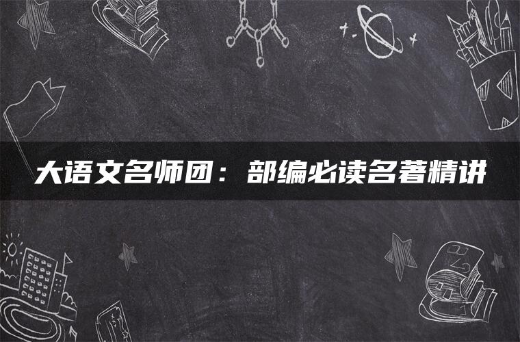 大语文名师团：部编必读名著精讲