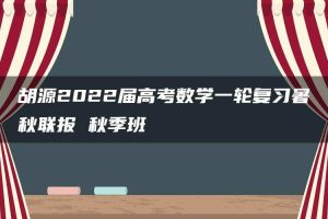 胡源2022届高考数学一轮复习暑秋联报 秋季班
