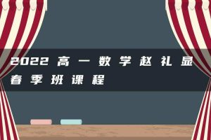 2022 高 一 数 学 赵 礼 显 春 季 班 课 程