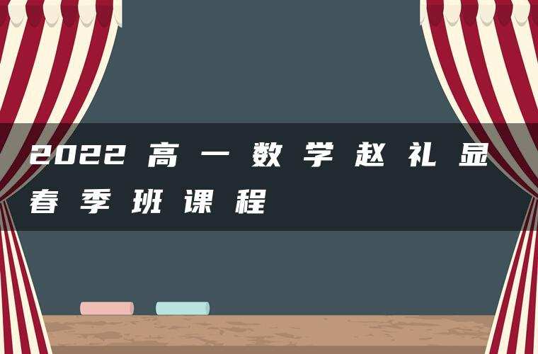 2022 高 一 数 学 赵 礼 显 春 季 班 课 程 2022 高 一 数 学 赵 礼 显 春 季 班 课 程