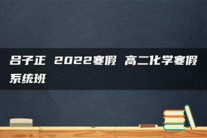 吕子正 2022寒假 高二化学寒假系统班