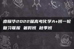廖耀华2022届高考化学A+班一轮复习联报 暑假班 秋季班