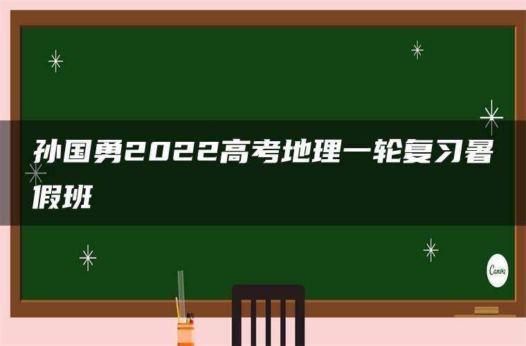 孙国勇2022高考地理一轮复习暑假班