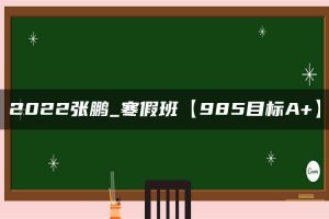 2022张鹏_寒假班【985目标A+】