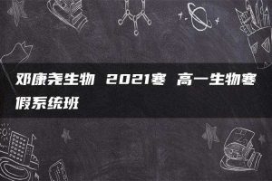 邓康尧生物 2021寒 高一生物寒假系统班