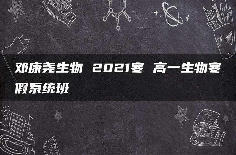 邓康尧生物 2021寒 高一生物寒假系统班