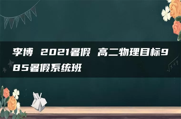 李博 2021暑假 高二物理目标985暑假系统班