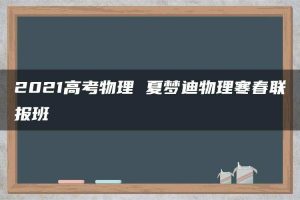 2021高考物理 夏梦迪物理寒春联报班
