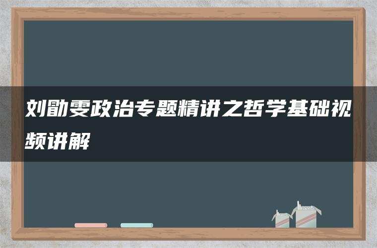 刘勖雯政治专题精讲之哲学基础视频讲解