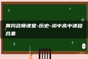 黄冈名师课堂-历史-初中高中课程合集