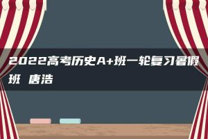 2022高考历史A+班一轮复习暑假班 唐浩