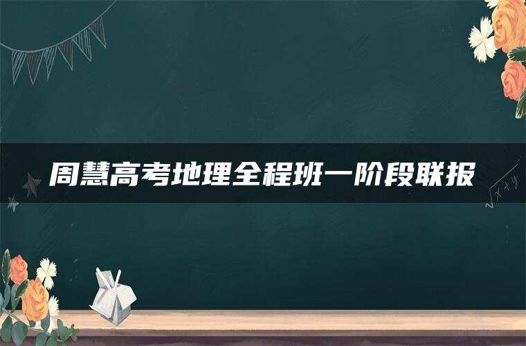 周慧高考地理全程班一阶段联报
