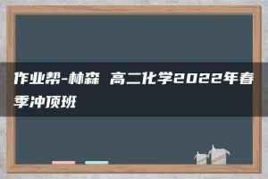 作业帮-林森 高二化学2022年春季冲顶班