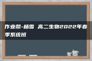 作业帮-杨雪 高二生物2022年春季系统班