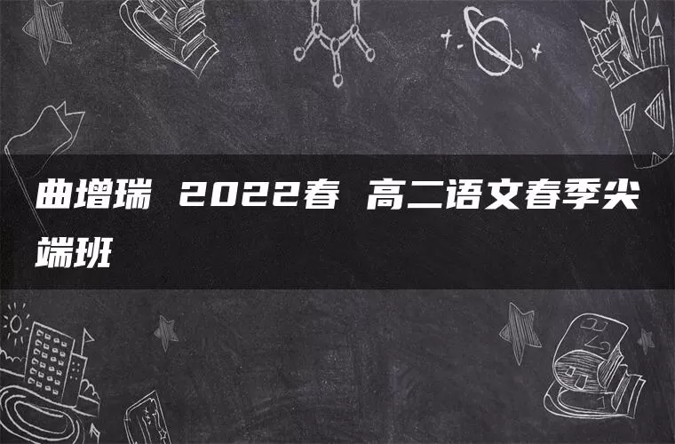 曲增瑞 2022春 高二语文春季尖端班