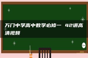 万门中学高中数学必修一 42讲高清视频