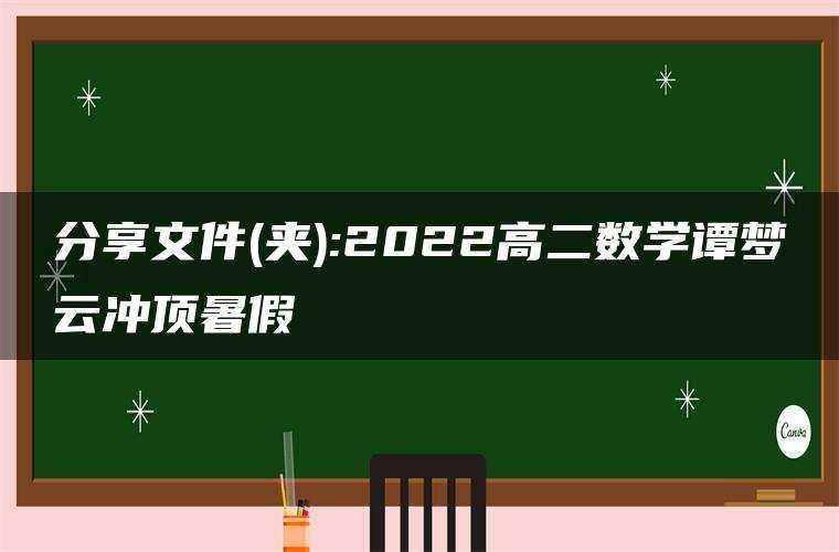 分享文件(夹):2022高二数学谭梦云冲顶暑假