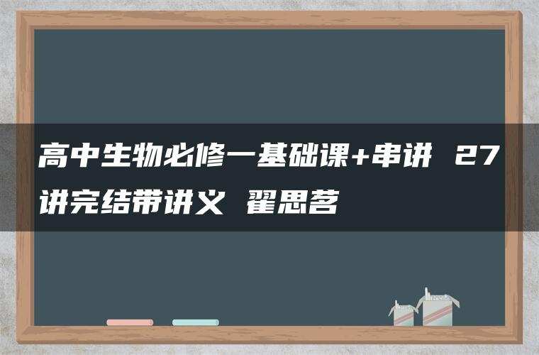 高中生物必修一基础课+串讲 27讲完结带讲义 翟思茗