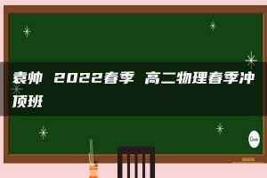 袁帅 2022春季 高二物理春季冲顶班
