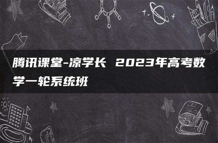 腾讯课堂-凉学长 2023年高考数学一轮系统班 腾讯课堂-凉学长 2023年高考数学一轮系统班