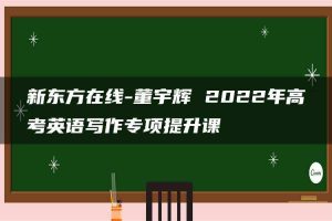 新东方在线-董宇辉 2022年高考英语写作专项提升课