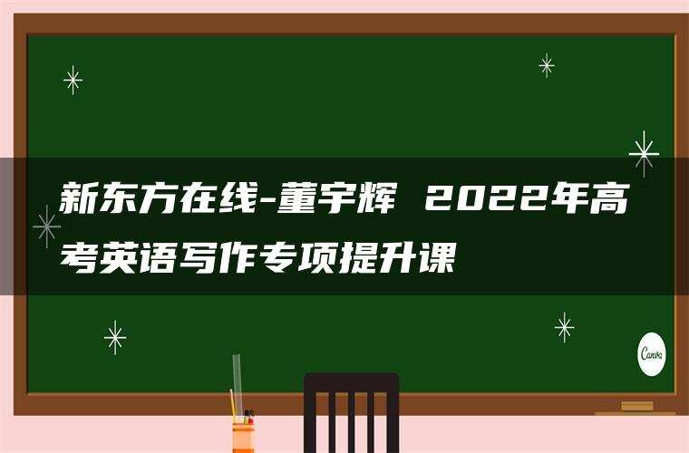 新东方在线-董宇辉 2022年高考英语写作专项提升课