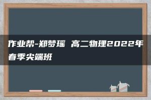 作业帮-郑梦瑶 高二物理2022年春季尖端班
