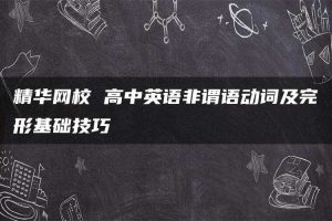 精华网校 高中英语非谓语动词及完形基础技巧