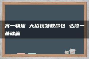 高一物理 大招视频救命包 必修一基础篇
