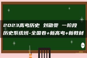 2023高考历史 刘勖雯 一阶段 历史系统班-全国卷+新高考+新教材
