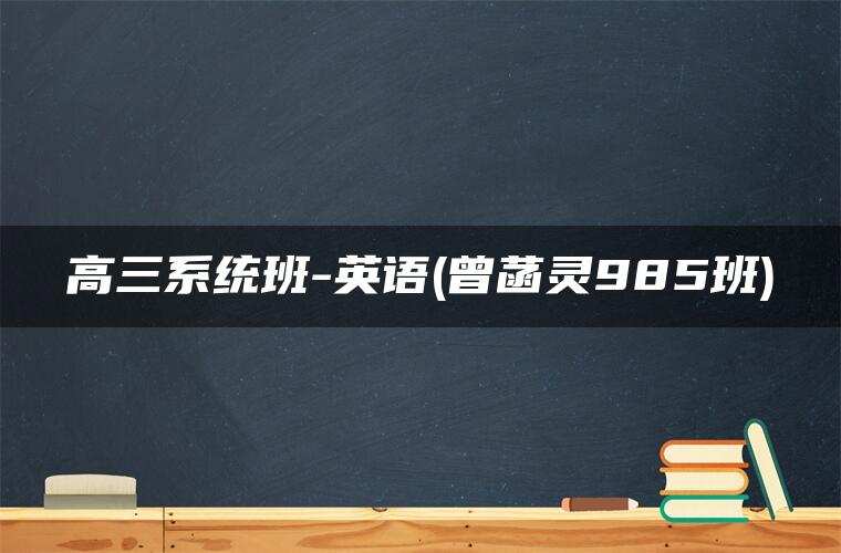 高三系统班-英语(曾菡灵985班)