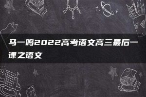 马一鸣2022高考语文高三最后一课之语文