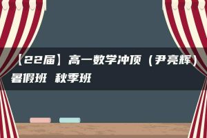 【22届】高一数学冲顶（尹亮辉）暑假班 秋季班