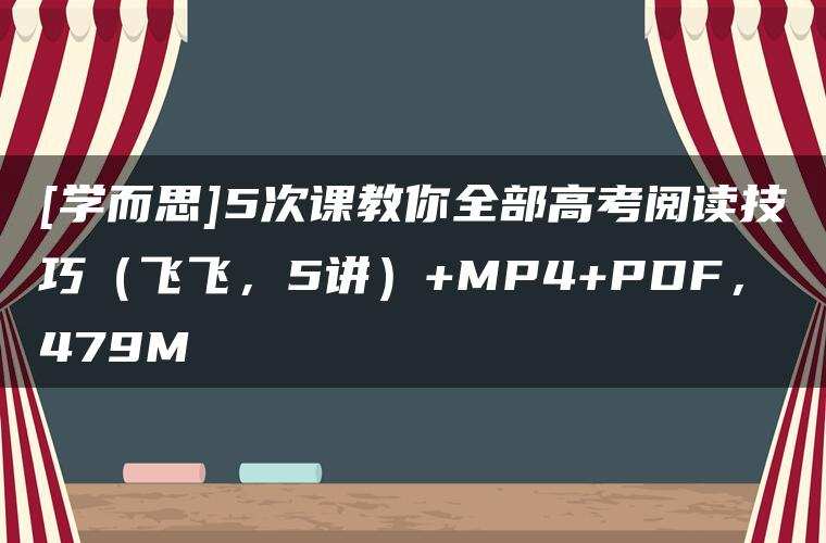 [学而思]5次课教你全部高考阅读技巧（飞飞，5讲）+MP4+PDF，479M
