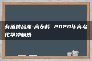 有道精品课-高东辉 2020年高考化学冲刺班