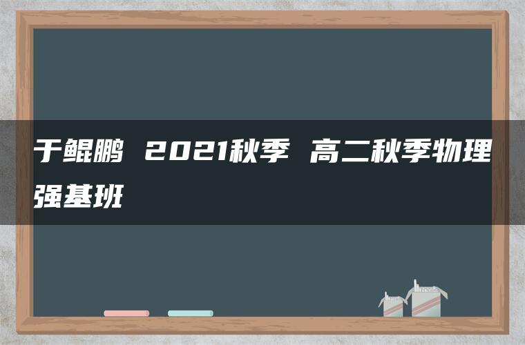 于鲲鹏 2021秋季 高二秋季物理强基班