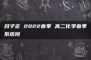 吕子正 2022春季 高二化学春季系统班