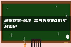 腾讯课堂-杨洋 高考语文2021年秋季班
