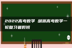 2022高考数学 胡源高考数学一轮复习暑假班