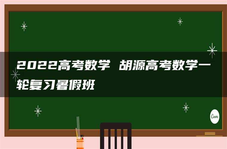 2022高考数学 胡源高考数学一轮复习暑假班