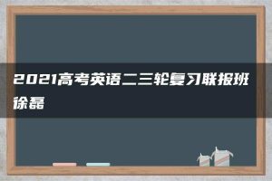 2021高考英语二三轮复习联报班 徐磊