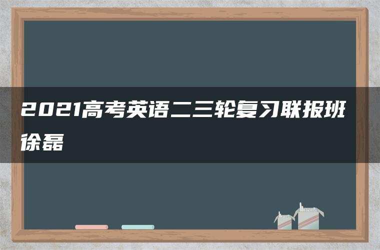 2021高考英语二三轮复习联报班 徐磊