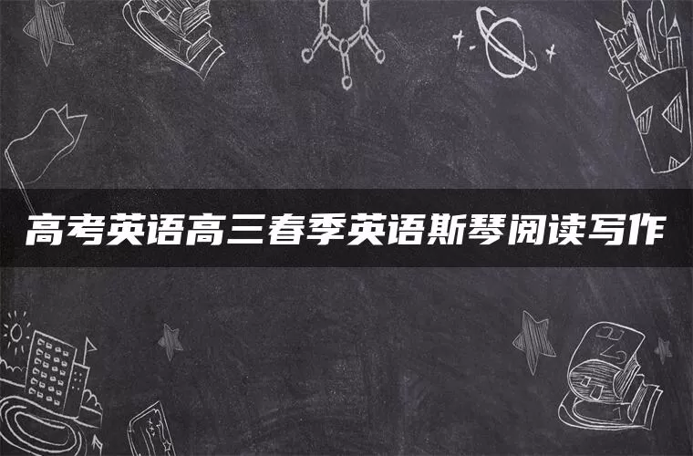 高考英语高三春季英语斯琴阅读写作