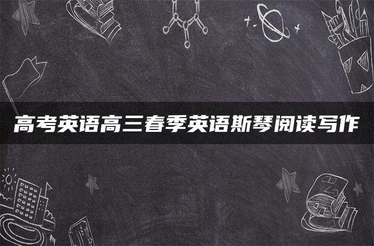 高考英语高三春季英语斯琴阅读写作
