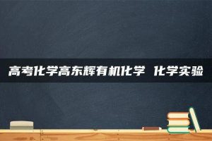 高考化学高东辉有机化学 化学实验