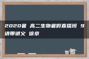 2020暑 高二生物暑假直播班 9讲带讲义 徐京