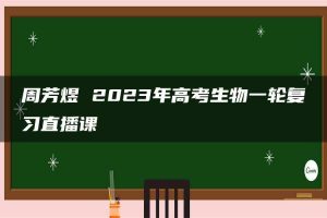 周芳煜 2023年高考生物一轮复习直播课