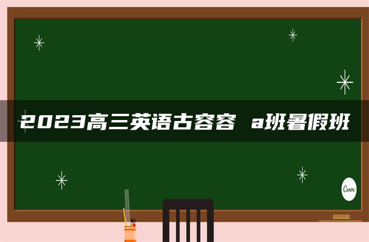 2023高三英语古容容 a班暑假班