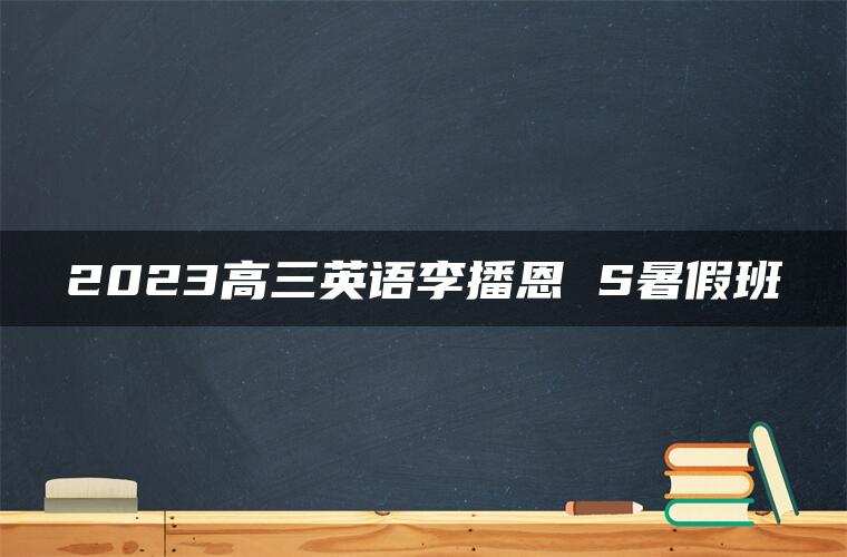 2023高三英语李播恩 S暑假班